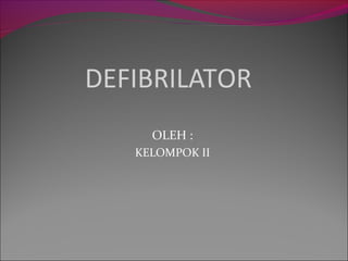 DEFIBRILATOR
OLEH :
KELOMPOK II
 