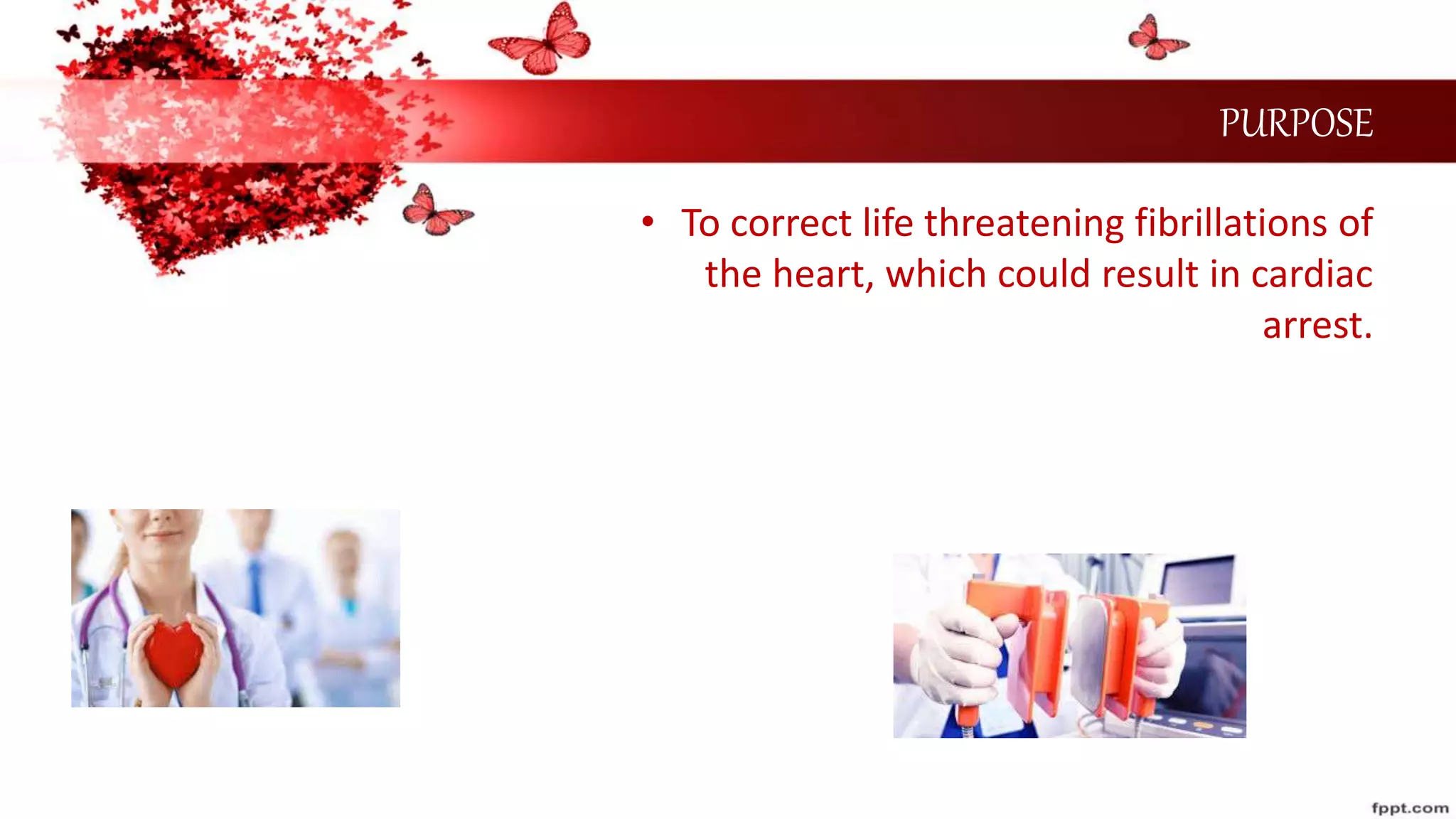 PURPOSE
• To correct life threatening fibrillations of
the heart, which could result in cardiac
arrest.
 
