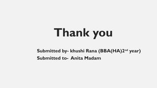 Thank you
Submitted by- khushi Rana (BBA(HA)2nd
year)
Submitted to- Anita Madam
 