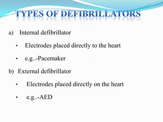 Internal defibrillator

a)
•

Electrodes placed directly to the heart

•

e.g..-Pacemaker

b) External defibrillator
•

Electrodes placed directly on the heart

•

e.g..-AED

 