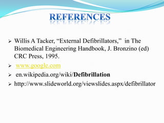 





Willis A Tacker, “External Defibrillators,” in The
Biomedical Engineering Handbook, J. Bronzino (ed)
CRC Press, 1995.
www.google.com
en.wikipedia.org/wiki/Defibrillation
http://www.slideworld.org/viewslides.aspx/defibrillator

 