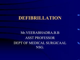DEFIBRILLATION
Mr.VEERABHADRA.B.B
ASST PROFESSOR
DEPT OF MEDICAL SURGICAAL
NSG.
 
