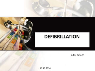DEFIBRILLATION
D. SAI KUMAR
16.10.2014
 