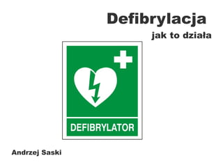 Andrzej Saski
Defibrylacja
jak to działa
 