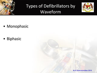 Types of Defibrillators by
                    Waveform

• Monophasic

• Biphasic




                                     ALS Subcommittee 2010
 