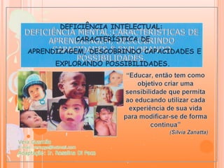 DEFICIÊNCIA INTELECTUAL:
CARACTERÍSTICA DE
APRENDIZAGEM, DESCOBRINDO CAPACIDADES E
EXPLORANDO POSSIBILIDADES.
 