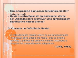 Como aprende o aluno com deficiência
intelectual?
 