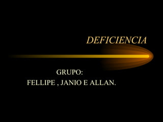 DEFICIENCIA  GRUPO:  FELLIPE , JANIO E ALLAN.  
