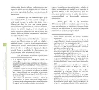 podemos citar decisões judiciais1 e administrativas, que             avanços, pois oferecem alternativas para a solução do
                                                            sequer são levadas ao crivo do Judiciário, no sentido de             dilema relacionado à aplicação eficaz do princípio da
                                                            que pessoas cegas não podem fazer parte das carreiras da             igualdade. Devido a eles, não precisamos mais nos
                                                            magistratura.                                                        ater, quase exclusivamente, à análise das razões e
                                                                                                                                 proporcionalidade de determinado tratamento
                                                                       Acreditamos que um dos motivos pelos quais
                                                                                                                                 diferenciado.
                                                            essa e outras exclusões de direitos ocorrem é o de que há
                                                            uma grande margem na análise das razões para a                                 Assim, para saber se um tratamento
                                                            diferenciação. Isso faz com que muitas pessoas,                      diferenciado é válido ou é uma forma de discriminação,
                                                            principalmente as pertencentes às chamadas minorias,                 basta que apliquemos os seguintes critérios que foram
                                                            tenham seus direitos negados, até em situações que                   extraídos, em sua maioria, de tratados e convenções
                                                            muitos consideram plausíveis, mas que as deixam sem                  internacionais já ratificados pelo Brasil2:
                                                            acesso a direitos e garantias fundamentais, como vida,
                                                            educação, trabalho e lazer.                                          2   Estamos falando, basicamente, dos seguintes documentos
                                                                      Neste cenário, mesmo havendo a constante                       internacionais:
                                                                                                                                     - Convenção concernente à Discriminação em Matéria de
                                                            garantia nas Constituições em geral em relação à                         Emprego e Profissão, de 05/06/1958: promulgada pelo Decreto
                                                            igualdade, como é o caso do Brasil, passaram a surgir                    nª 62.150, de 19/01/1968, ratificada em 26.11.65.
14                                                          convenções e tratados internacionais reafirmando o                       - Convenção relativa à Luta contra a Discriminação no campo do
                                                                                                                                     Ensino, de 15/12/1960: ratificada em 19/04/1968 e promulgada
                                                            direito de todos os seres humanos à igualdade e dando                    pelo Decreto nª 63.223, 06/09/1968.
                                                            especial ênfase à proibição de discriminação em                          - Convenção Internacional sobre a Eliminação de todas as formas
                                                                                                                                     de Discriminação Racial, de 21/12/1965: ratificada em 27/03/1968,
                                                            virtude de raça, sexo, religião e deficiência.                           promulgada pelo Decreto nª 65.810, de 08/12/1969.
Atendimento Educacional Especializado - Aspectos Legais e




                                                                                                                                     - Convenção sobre a Eliminação de todas as formas de
                                                                       Tais documentos trouxeram significativos
                                                                                                                                     Discriminação contra a Mulher, de 18/12/1979: ratificada em
                                                                                                                                     01/02/1984. Promulgada pelo Decreto nª 89.460, de 20/03/1984,
                                                            1 V. o seguinte julgado (RE 1000.001-DF, julgado em                      que foi revogado pelo Decreto nª 4.377, de 13/09/2002, o qual
               Orientação Pedagógica




                                                              29/03/1984):                                                           promulgou novamente a Convenção sem as reservas anteriormente
                                                              ADMISSÃO AO CARGO DE JUIZ DE DIREITO. CEGUEIRA                         feitas.
                                                              BILATERAL TOTAL. INCAPACIDADE FÍSICA PARA ESSA                         - Declaração para a Eliminação de todas as formas de Intolerância
                                                              ADMISSÃO.                                                              e de Discriminação baseada em Religião ou Crença, de
                                                              – Inexistência de ofensa ao inciso III do artigo único da Emenda       25/11/1981.
                                                              Constitucional nª 12/78, uma vez que a decisão que entende             - Convenção relativa aos Povos Indígenas e Tribais em Países
                                                                                                                                     Independentes, de 27/06/1989: ratificada em 25/07/2002,
                                                              que a cegueira bilateral total impossibilita o desempenho
                                                                                                                                     promulgada pelo Decreto nª 5.051, de 19/04/04.
                                                              pleno das atribuições ínsitas ao cargo de juiz de Direito não é        - Convenção sobre os Direitos da Criança, de 20/11/1989:
                                                              discriminatória. [...]                                                 ratificada em 24/09/1990, promulgada pelo Decreto nª 99.710,
                                                              – Aos médicos cabe determinar a existência e a extensão da             de 21/11/1990.
                                                              deficiência física; ao tribunal, porém, é que compete aferir se        - Convenção Interamericana para a Eliminação de Todas as Formas
                                                              ela permite, ou não, o desempenho pleno e normal das funções           de Discriminação contra as Pessoas Portadoras de Deficiência, de
                                                              do cargo de juiz. Recurso Extraordinário não conhecido.                08/06/1999: promulgada pelo Decreto nª 3.956, de 08/10/2001.
 