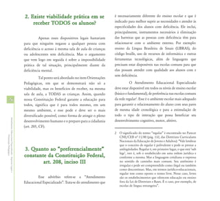 2. Existe viabilidade prática em se                       é necessariamente diferente do ensino escolar e que é
                                                                                                                      indicado para melhor suprir as necessidades e atender às
                                                                receber TODOS os alunos?
                                                                                                                      especificidades dos alunos com deficiência. Ele inclui,
                                                                                                                      principalmente, instrumentos necessários à eliminação
                                                                      Apenas esses dispositivos legais bastariam      das barreiras que as pessoas com deficiência têm para
                                                            para que ninguém negasse a qualquer pessoa com            relacionar-se com o ambiente externo. Por exemplo:
                                                            deficiência o acesso à mesma sala de aula de crianças     ensino da Língua Brasileira de Sinais (LIBRAS), do
                                                            ou adolescentes sem deficiência. Mas o argumento          código braille, uso de recursos de informática e outras
                                                            que vem logo em seguida é sobre a impossibilidade         ferramentas tecnológicas, além de linguagens que
                                                            prática de tal situação, principalmente diante da         precisam estar disponíveis nas escolas comuns para que
                                                            deficiência mental.                                       elas possam atender com qualidade aos alunos com e
                                                                                                                      sem deficiência.
                                                                       Tal ponto será abordado no item Orientações
                                                            Pedagógicas, em que se demonstrará não só a                          O Atendimento Educacional Especializado
                                                            viabilidade, mas os benefícios de receber, na mesma       deve estar disponível em todos os níveis de ensino escolar
                                                            sala de aula, a TODAS as crianças. Assim, quando          (básico e fundamental), de preferência nas escolas comuns
26                                                          nossa Constituição Federal garante a educação para        da rede regular2. Esse é o ambiente escolar mais adequado
                                                            todos, significa que é para todos mesmo, em um            para garantir o relacionamento do aluno com seus pares
                                                            mesmo ambiente, e esse pode e deve ser o mais             de mesma idade cronológica e para a estimulação de
                                                            diversificado possível, como forma de atingir o pleno     todo o tipo de interação que possa beneficiar seu
Atendimento Educacional Especializado - Aspectos Legais e




                                                            desenvolvimento humano e o preparo para a cidadania       desenvolvimento cognitivo, motor, afetivo.
                                                            (art. 205, CF).
                                                                                                                      2 O significado do termo “regular” é encontrado no Parecer
               Orientação Pedagógica




                                                                                                                        CNE/CEB nª 11/00 (pág. 132, das Diretrizes Curriculares
                                                                                                                        Nacionais da Educação de Jovens e Adultos): “Vale lembrar
                                                                                                                        que o conceito de regular é polivalente e pode se prestar a
                                                            3. Quanto ao “preferencialmente”                            ambigüidades. Regular é, em primeiro lugar, o que está ‘sub
                                                                                                                        lege’, isto é, sob o estabelecido em uma ordem jurídica e
                                                            constante da Constituição Federal,                          conforme a mesma. Mas a linguagem cotidiana o expressa
                                                                    art. 208, inciso III                                no sentido de caminho mais comum. Seu antônimo é
                                                                                                                        irregular e pode ser compreendido como ilegal ou também
                                                                                                                        como descontínuo. Mas, em termos jurídico-educacionais,
                                                                                                                        regular tem como oposto o termo livre. Nesse caso, livres
                                                                     Esse advérbio refere-se a “Atendimento             são os estabelecimentos que oferecem educação ou ensino
                                                            Educacional Especializado”. Trata-se do atendimento que     fora da Lei de Diretrizes e Bases. É o caso, por exemplo, de
                                                                                                                        escolas de língua estrangeira”.
 