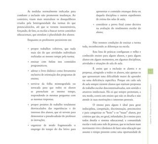 As medidas normalmente indicadas para                       apresentar o conteúdo estanque desta ou
combater a exclusão não promovem mudanças. Ao                        daquela disciplina e outros expedientes
contrário, visam mais neutralizar os desequilíbrios                  de rotina das salas de aula;
criados pela heterogeneidade das turmas do que                    • considerar a prova final como decisiva
potencializá-los, até que se tornem insustentáveis,                 na avaliação do rendimento escolar do
forçando, de fato, as escolas a buscar novos caminhos               aluno;
educacionais, que atendam à pluralidade dos alunos.
         Enquanto os professores persistirem em:
                                                                  Não teremos condições de ensinar a turma
                                                        toda, reconhecendo as diferenças na escola.
         • propor trabalhos coletivos, que nada
           mais são do que atividades individuais                Esta lista de práticas configuram o velho e
           realizadas ao mesmo tempo pela turma;        conhecido ensino para alguns alunos, e para alguns
                                                        alunos em alguns momentos, em algumas disciplinas,
         • ensinar com ênfase nos conteúdos
                                                        atividades e situações de sala de aula.
           programáticos;
                                                                  É assim que a exclusão se alastra e se
         • adotar o livro didático como ferramenta                                                                  51
                                                        perpetua, atingindo a todos os alunos, não apenas os
           exclusiva de orientação dos programas de
                                                        que apresentam uma dificuldade maior de aprender
           ensino;
                                                        ou uma deficiência específica. Porque em cada sala
         • servir-se da folha mimeografada ou           de aula sempre existem alunos que rejeitam propostas




                                                                                                                    Capítulo III - Educação Inclusiva – Orientações pedagógicas
           xerocada para que todos os alunos            de trabalho escolar descontextualizadas, sem sentido e
           as preencham ao mesmo tempo,                 atrativos intelectuais. Há os que sempre protestam, a
           respondendo às mesmas perguntas com          seu modo, contra um ensino que não os desafia e não
           as mesmas respostas;                         atende às suas motivações e interesses pessoais.
         • propor projetos de trabalho totalmente                  O ensino para alguns é ideal para gerar
           desvinculados das experiências e do          indisciplina, competição, discriminação, preconceitos
           interesse dos alunos, que só servem para     e para categorizar os “bons” e os “maus” alunos, por
           demonstrar a pseudo-adesão do professor      critérios que são, no geral, infundados. Já o ensino para
           às inovações;                                todos desafia o sistema educacional, a comunidade
         • organizar de modo fragmentado o              escolar e toda uma rede de pessoas, que se incluem num
           emprego do tempo do dia letivo para          movimento vivo e dinâmico de fazer uma educação que
                                                        assume o tempo presente como uma oportunidade de
 
