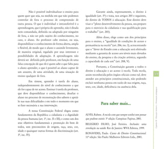 Não é possível individualizar o ensino para                  Garante ainda, expressamente, o direito à
quem quer que seja, na medida em que não podemos              igualdade (art. 5ª) e trata, nos artigos 205 e seguintes,
controlar de fora o processo de compreensão de                do direito de TODOS à educação. Esse direito deve
outra pessoa. O que é individual e intransferível é a         visar o “pleno desenvolvimento da pessoa, seu preparo
aprendizagem, que é própria do aprendiz, não é ditada         para o exercício da cidadania e sua qualificação para
nem comandada, definida ou adaptada por ninguém               o trabalho” (art. 205).
de fora, a não ser pelo sujeito do conhecimento, no                    Além disso, elege como um dos princípios
caso, o aluno. Ao professor cabe ensinar, ou seja,            para o ensino, a “igualdade de condições de acesso e
disponibilizar o conhecimento de forma aberta, ampla          permanência na escola” (art. 206, inc. I), acrescentando
e flexível, de modo que o aluno o assimile livremente,        que o “dever do Estado com a educação será efetivado
de maneira original, regulado por seus interesses e           mediante a garantia de acesso aos níveis mais elevados
possibilidades de adaptação. A aprendizagem não               do ensino, da pesquisa e da criação artística, segundo
deverá ser definida pelo professor, em função de uma          a capacidade de cada um” (art. 208, V).
falsa concepção de que ele é quem sabe o que falta para
o aluno aprender, o que é possível ao aluno captar de                   Portanto, a Constituição garante a todos o
um assunto, de uma atividade, de uma situação de              direito à educação e ao acesso à escola. Toda escola,
ensino qualquer de fora.                                      assim reconhecida pelos órgãos oficiais como tal, deve      59
                                                              atender aos princípios constitucionais, não podendo
           Em síntese, aprender é tarefa do aluno,            excluir nenhuma pessoa em razão de sua origem, raça,
independentemente do nível de conhecimento a que              sexo, cor, idade, deficiência ou ausência dela.




                                                                                                                          Capítulo III - Educação Inclusiva – Orientações pedagógicas
ele for capaz de ter acesso. Ensinar é tarefa do professor,
que deve disponibilizar o conhecimento, desafiar o
aluno no processo de reconstrução dos saberes e apoiá-
lo nas suas dificuldades e em todo o momento em que
se fizer necessária a sua intervenção.
                                                                            Para saber mais...
           A nossa Constituição Federal elegeu como
fundamentos da República a cidadania e a dignidade            ALVES, Rubem. A escola com que sempre sonhei sem pensar
da pessoa humana (art. 1ª, inc. II e III), e como um dos      que pudesse existir. 3º edição. Campinas: Papirus, 2001.
seus objetivos fundamentais a promoção do bem de              BELISÁRIO FILHO, José Ferreira. Inclusão: uma
todos, sem preconceitos de origem, raça, sexo, cor,           revolução na saúde. Rio de Janeiro: WVA Editora, 1999.
idade e quaisquer outras formas de discriminação (art.
                                                              BONAVIDES, Paulo. Curso de Direito Constitucional.
3ª, inc. IV).
                                                              11º edição. São Paulo: Malheiros Editores Ltda., 2001.
 