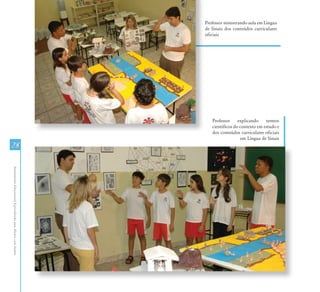 Professor ministrando aula em Língua
                                                               de Sinais dos conteúdos curriculares
                                                               oficiais




                                                                  Professor     explicando    termos
                                                                  científicos do contexto em estudo e
                                                                  dos conteúdos curriculares oficiais
                                                                                  em Língua de Sinais
28
Atendimento Educacional Especializado para Alunos com Surdez
 