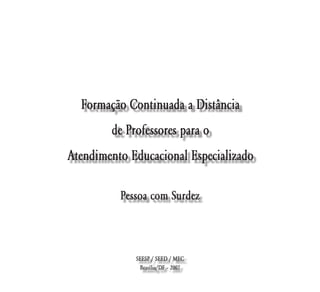 Formação Continuada a Distância
        de Professores para o
Atendimento Educacional Especializado

          Pessoa com Surdez



             SEESP / SEED / MEC
              Brasília/DF – 2007
 