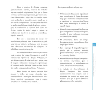CapítuloIII-OAtendimentoEducacionalEspecializadopara
osAlunoscomSurdez:umapropostainclusiva
45
Com o objetivo de alcançar estruturas
gramaticalmente corretas, insere-se no trabalho
regras gramaticais propriamente ditas, que os alunos
ouvintes, facilmente compreendem, por terem como
canal comunicativo à língua oral. No caso dos alunos
com surdez, faz-se necessário criar o canal que os
leva a essas compreensões. Esta situação é observada
na análise morfológica – flexão de gênero, número e
grau de substantivos e adjetivos, bem como nas
flexões verbais de modo, tempo e pessoa, ao
estabelecerem nas frases e textos, a concordância
verbal e nominal.
Por isto a necessidade de iniciar este
trabalho nos primeiros anos de escolarização, pois
uma vez que iniciados tardiamente neste processo,
mais obstáculos encontrarão na conquista da
habilidade comunicativa escrita.
NoAtendimentoEducacionalEspecializado
para o ensino da Língua Portuguesa, o canal de
comunicação específico é a Língua Portuguesa, ou
seja, leitura e escrita de palavras, frases e textos, o uso
de imagens e até mesmo o teatro, para a representação
de conceitos muito abstratos. Vários recursos visuais
são usados para aquisição da Língua Portuguesa.
Desta forma, os alunos precisam ficar
atentos a todos as pistas oferecidas para
compreenderem a mensagem. O atendimento nessa
língua contribui enormemente para o avanço
conceitual do aluno na classe comum.
Em resumo, podemos afirmar que:
•	 O Atendimento Educacional Especializado
para aprendizagem da Língua Portuguesa
exige que o profissional conheça muito bem
a organização e a estrutura dessa Língua,
bem como, metodologias de ensino de
segunda língua.
•	 O uso de recursos visuais é fundamental
paraacompreensãodaLínguaPortuguesa,
seguidos de uma exploração contextual
do conteúdo em estudo;
•	 O atendimento diário em Língua
Portuguesa, garante a aprendizagem dessa
língua pelos alunos.
•	 Para a aquisição da Língua Portuguesa, é
preciso que o professor estimule,
permanentemente, o aluno, provocando-
o a enfrentar desafios.
•	 O atendimento em Língua Portuguesa é
de extrema importância para o
desenvolvimento e a aprendizagem do
aluno com surdez na sala comum.
•	 A avaliação do desenvolvimento da
Língua Portuguesa deve ocorrer
continuamente para assegurar que se
conheçam os avanços do aluno com
surdez e para que se possa redefinir o
planejamento, se for necessário.
 