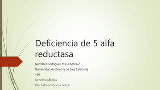 Deficiencia de 5 alfa
reductasa
González Rodríguez Josué Antonio
Universidad Autónoma de Baja California
466
Genética Medica
Dra. Falcon Noriega Leticia
 