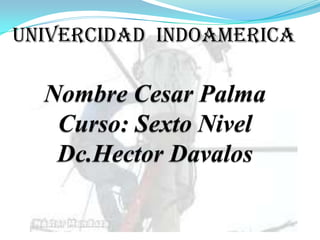 UNIVERCIDAD  INDOAMERICA  Nombre Cesar PalmaCurso: Sexto NivelDc.HectorDavalos 