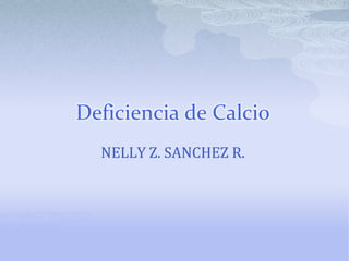 Deficiencia de Calcio NELLY Z. SANCHEZ R. 