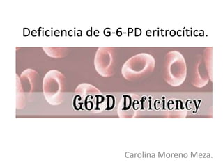 Deficiencia de G-6-PD eritrocítica.

Carolina Moreno Meza.

 