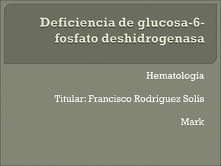 Hematología Titular: Francisco Rodríguez Solís Mark 