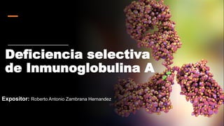 Deficiencia selectiva
de Inmunoglobulina A
Expositor: Roberto Antonio Zambrana Hernandez
 