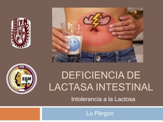 DEFICIENCIA DE
LACTASA INTESTINAL
Intolerancia a la Lactosa

Lu Pérgon

 