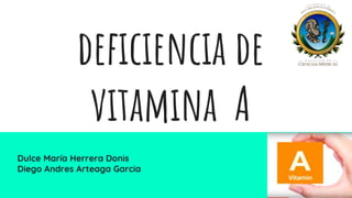 deficiencia de
vitamina A
Dulce María Herrera Donis
Diego Andres Arteaga Garcia
 