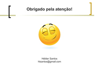 Obrigado pela atenção!
Hélder Santos
htsantos@gmail.com
 