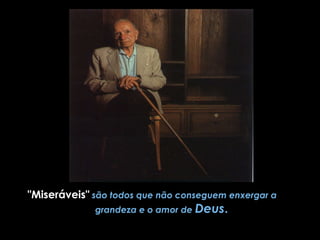 "Miseráveis"   são todos que não conseguem enxergar a  grandeza e o amor de  Deus . 