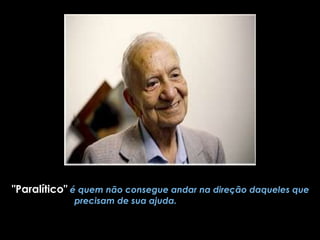 "Paralítico"   é quem não consegue andar na direção daqueles que precisam de sua ajuda.   