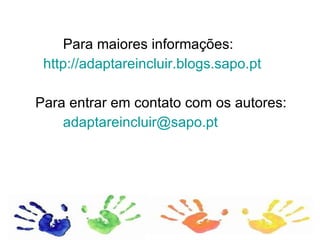 Para maiores informações: http://adaptareincluir.blogs.sapo.pt Para entrar em contato com os autores: [email_address] 