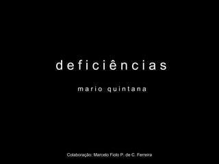 deficiências
      mario quintana




 Colaboração: Marcelo Fiolo P. de C. Ferreira
 