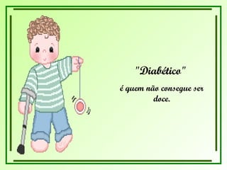 "Diabético"  é quem não consegue ser doce. 