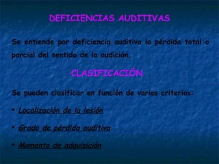 DEFICIENCIAS AUDITIVAS Se entiende por deficiencia auditiva la pérdida total o parcial del sentido de la audición. ,[object Object],[object Object],[object Object],[object Object],[object Object]