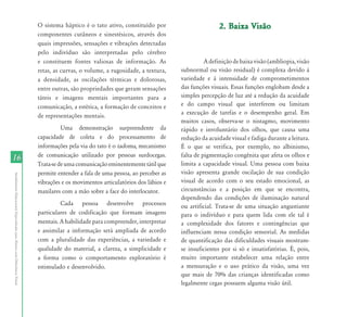 O sistema háptico é o tato ativo, constituído por                       2. Baixa Visão
                                                                           componentes cutâneos e sinestésicos, através dos
                                                                           quais impressões, sensações e vibrações detectadas
                                                                           pelo indivíduo são interpretadas pelo cérebro
                                                                           e constituem fontes valiosas de informação. As                    A definição de baixa visão (ambliopia, visão
                                                                           retas, as curvas, o volume, a rugosidade, a textura,    subnormal ou visão residual) é complexa devido à
                                                                           a densidade, as oscilações térmicas e dolorosas,        variedade e à intensidade de comprometimentos
                                                                           entre outras, são propriedades que geram sensações      das funções visuais. Essas funções englobam desde a
                                                                           táteis e imagens mentais importantes para a             simples percepção de luz até a redução da acuidade
                                                                           comunicação, a estética, a formação de conceitos e      e do campo visual que interferem ou limitam
                                                                                                                                   a execução de tarefas e o desempenho geral. Em
                                                                           de representações mentais.
                                                                                                                                   muitos casos, observa-se o nistagmo, movimento
                                                                                     Uma demonstração surpreendente da             rápido e involuntário dos olhos, que causa uma
                                                                           capacidade de coleta e do processamento de              redução da acuidade visual e fadiga durante a leitura.
                                                                           informações pela via do tato é o tadoma, mecanismo      É o que se verifica, por exemplo, no albinismo,
                                                                           de comunicação utilizado por pessoas surdocegas.        falta de pigmentação congênita que afeta os olhos e
16
                                                                           Trata-se de uma comunicação eminentemente tátil que     limita a capacidade visual. Uma pessoa com baixa
                                                                           permite entender a fala de uma pessoa, ao perceber as   visão apresenta grande oscilação de sua condição
Atendimento Educacional Especializado para Alunos com Deficiência Visual




                                                                           vibrações e os movimentos articulatórios dos lábios e   visual de acordo com o seu estado emocional, as
                                                                           maxilares com a mão sobre a face do interlocutor.       circunstâncias e a posição em que se encontra,
                                                                                                                                   dependendo das condições de iluminação natural
                                                                                    Cada pessoa desenvolve processos               ou artificial. Trata-se de uma situação angustiante
                                                                           particulares de codificação que formam imagens          para o indivíduo e para quem lida com ele tal é
                                                                           mentais. A habilidade para compreender, interpretar     a complexidade dos fatores e contingências que
                                                                           e assimilar a informação será ampliada de acordo        influenciam nessa condição sensorial. As medidas
                                                                           com a pluralidade das experiências, a variedade e       de quantificação das dificuldades visuais mostram-
                                                                           qualidade do material, a clareza, a simplicidade e      se insuficientes por si só e insatisfatórias. É, pois,
                                                                           a forma como o comportamento exploratório é             muito importante estabelecer uma relação entre
                                                                           estimulado e desenvolvido.                              a mensuração e o uso prático da visão, uma vez
                                                                                                                                   que mais de 70% das crianças identificadas como
                                                                                                                                   legalmente cegas possuem alguma visão útil.
 