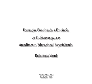 Formação Continuada a Distância
        de Professores para o
Atendimento Educacional Especializado

           Deficiência Visual



              SEESP / SEED / MEC
               Brasília/DF – 2007
 