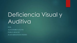Deficiencia Visual y
Auditiva
POR:
ALEJANDRO GALVIS
PABLO ARAUJO
JUAN SEBASTIÁN PARDO
 