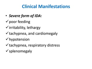Clinical Manifestations
• Severe form of IDA:
poor feeding
irritability, lethargy
tachypnea, and cardiomegaly
hypotension
tachypnea, respiratory distress
splenomegaly
 