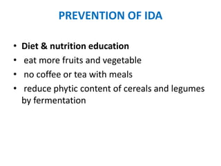 PREVENTION OF IDA
• Diet & nutrition education
• eat more fruits and vegetable
• no coffee or tea with meals
• reduce phytic content of cereals and legumes
by fermentation
 