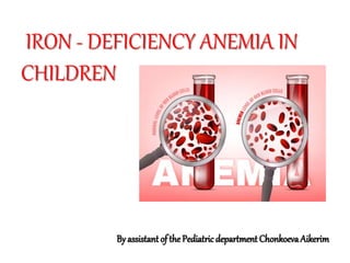IRON - DEFICIENCY ANEMIA IN
CHILDREN
By assistant of the Pediatric department ChonkoevaAikerim
 