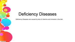 Deficiency Diseases are caused by lack of vitamins and minerals in the diet.
Deficiency Diseases
 