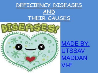 DEFICIENCY DISEASES 
MADE BY: 
UTSSAV 
MADDAN 
VI-F 
AND 
THEIR CAUSES 
 