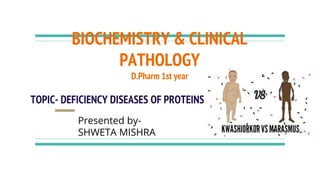 BIOCHEMISTRY & CLINICAL
PATHOLOGY
D.Pharm 1st year
TOPIC- DEFICIENCY DISEASES OF PROTEINS
Presented by-
SHWETA MISHRA
 