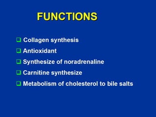 FUNCTIONS
‰ Collagen synthesis
‰ Antioxidant
‰ Synthesize of noradrenaline
‰ Carnitine synthesize
‰ Metabolism of cholesterol to bile salts
 