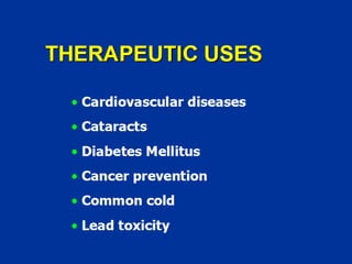 THERAPEUTIC USES
• Cardiovascular diseases
• Cataracts
• Diabetes Mellitus
• Cancer prevention
• Common cold
• Lead toxicity
 