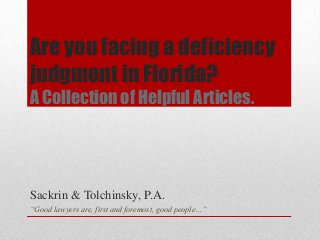 Are you facing a deficiency
judgment in Florida?
A Collection of Helpful Articles.
Sackrin & Tolchinsky, P.A.
“Good lawyers are, first and foremost, good people…”
 