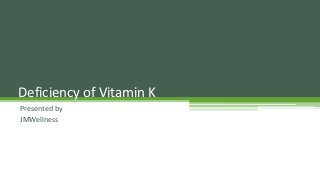Presented by
JMWellness
Deficiency of Vitamin K
 