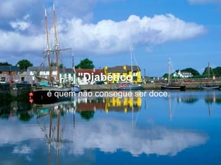 "Diabético"   é quem não consegue ser doce.  