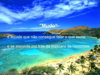 "Mudo“   é aquele que não consegue falar o que sente   e se esconde por trás da máscara da hipocrisia. 