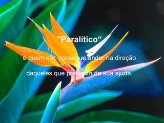 "Paralítico“ é quem não consegue andar na direção daqueles que precisam de sua ajuda. 